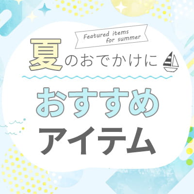 夏のお出かけにおすすめなアイテム特集