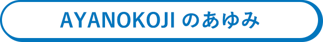 AYANOKOJIのあゆみ