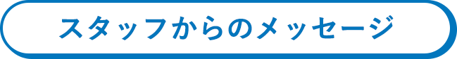 スタッフからのメッセージ