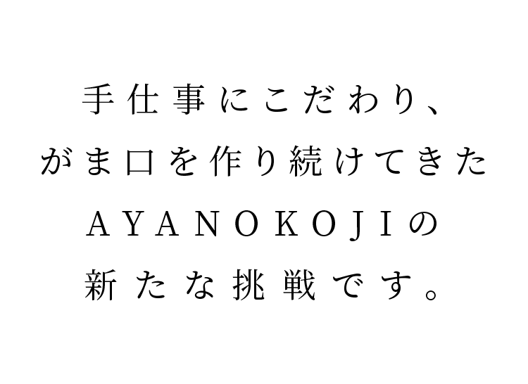 手仕事にこだわり、がま口を作り続けてきたAYANOKOJIの新たな挑戦です。
